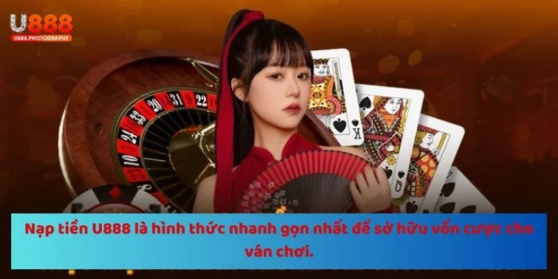 Nạp tiền U888 là hình thức nhanh gọn nhất để tân thủ sở hữu vốn lớn trong cá cược.