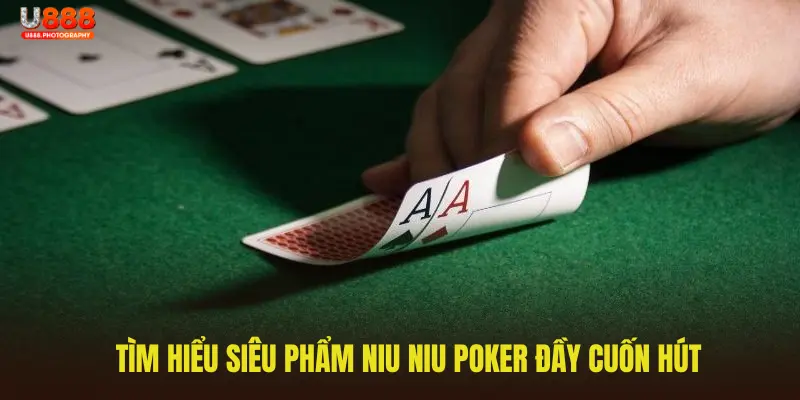 Tìm hiểu siêu phẩm Niu Niu Poker đầy cuốn hút